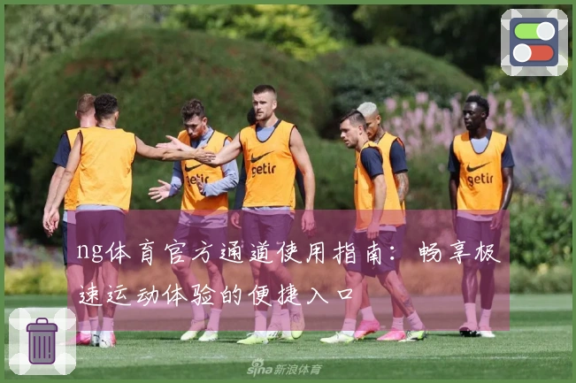 ng体育官方通道使用指南：畅享极速运动体验的便捷入口