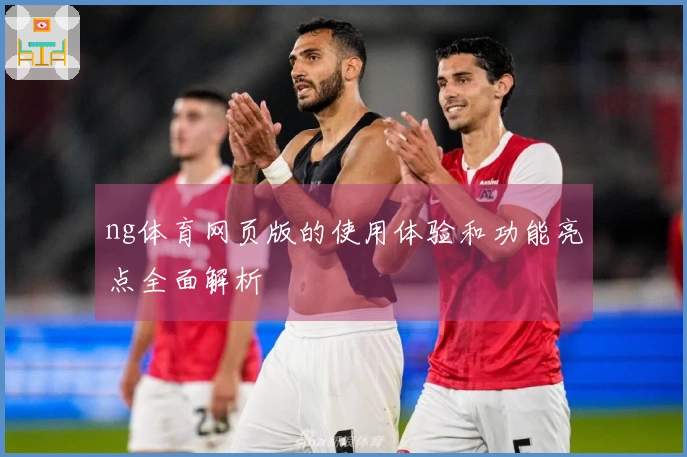 ng体育网页版的使用体验和功能亮点全面解析