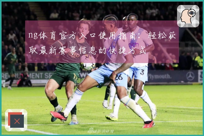 ng体育官方入口使用指南：轻松获取最新赛事信息的快捷方式
