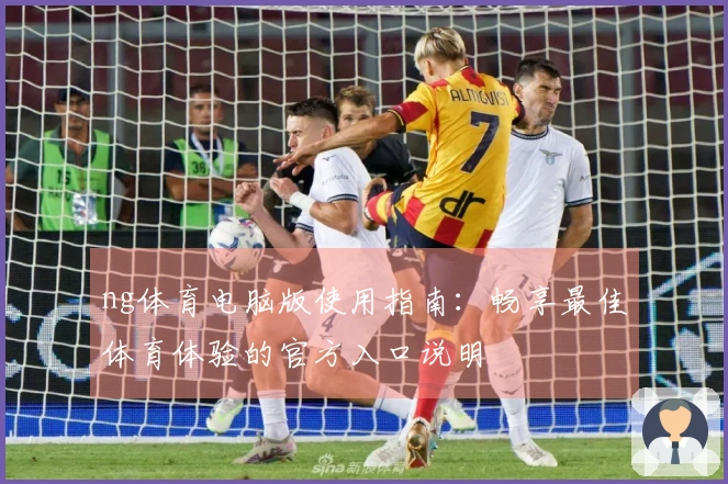 ng体育电脑版使用指南：畅享最佳体育体验的官方入口说明