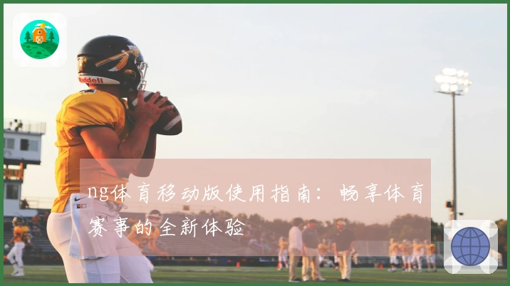 ng体育移动版使用指南：畅享体育赛事的全新体验