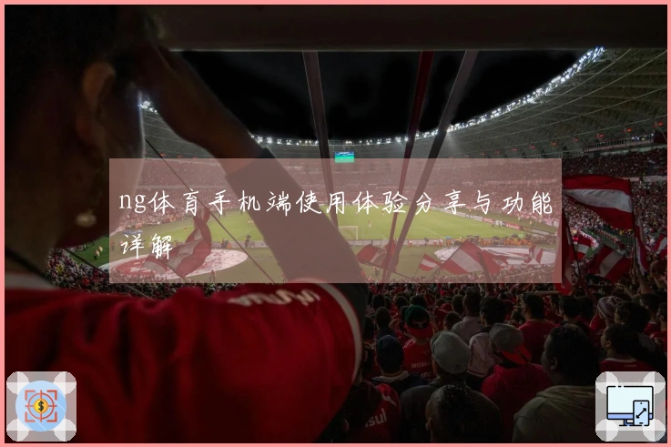 ng体育手机端使用体验分享与功能详解